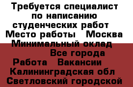 Требуется специалист по написанию студенческих работ › Место работы ­ Москва › Минимальный оклад ­ 10 000 - Все города Работа » Вакансии   . Калининградская обл.,Светловский городской округ 